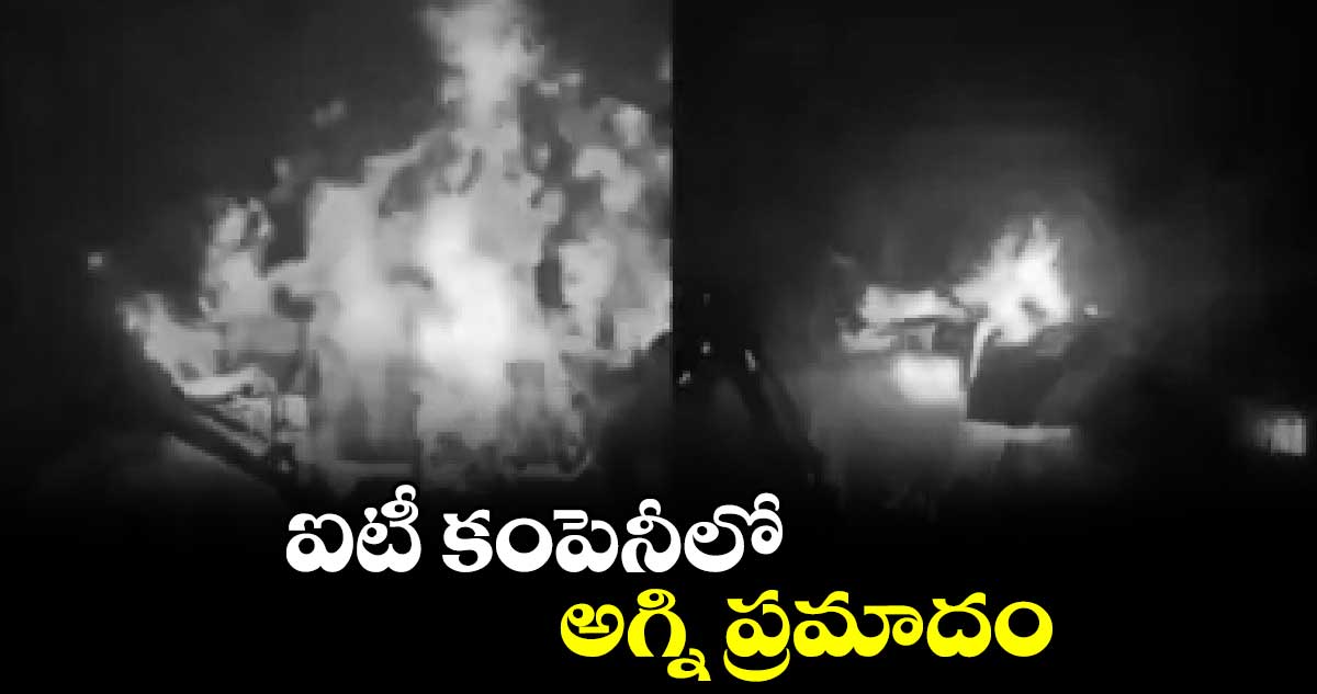 ఐటీ కంపెనీలో అగ్ని ప్రమాదం