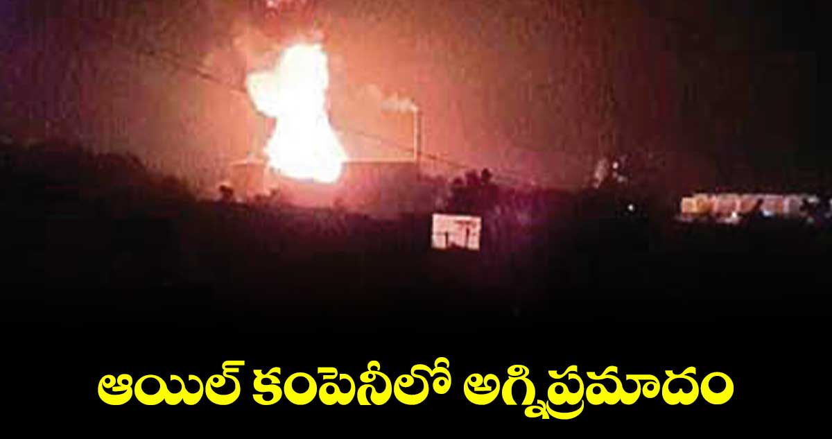 ఆయిల్ కంపెనీలో అగ్నిప్రమాదం