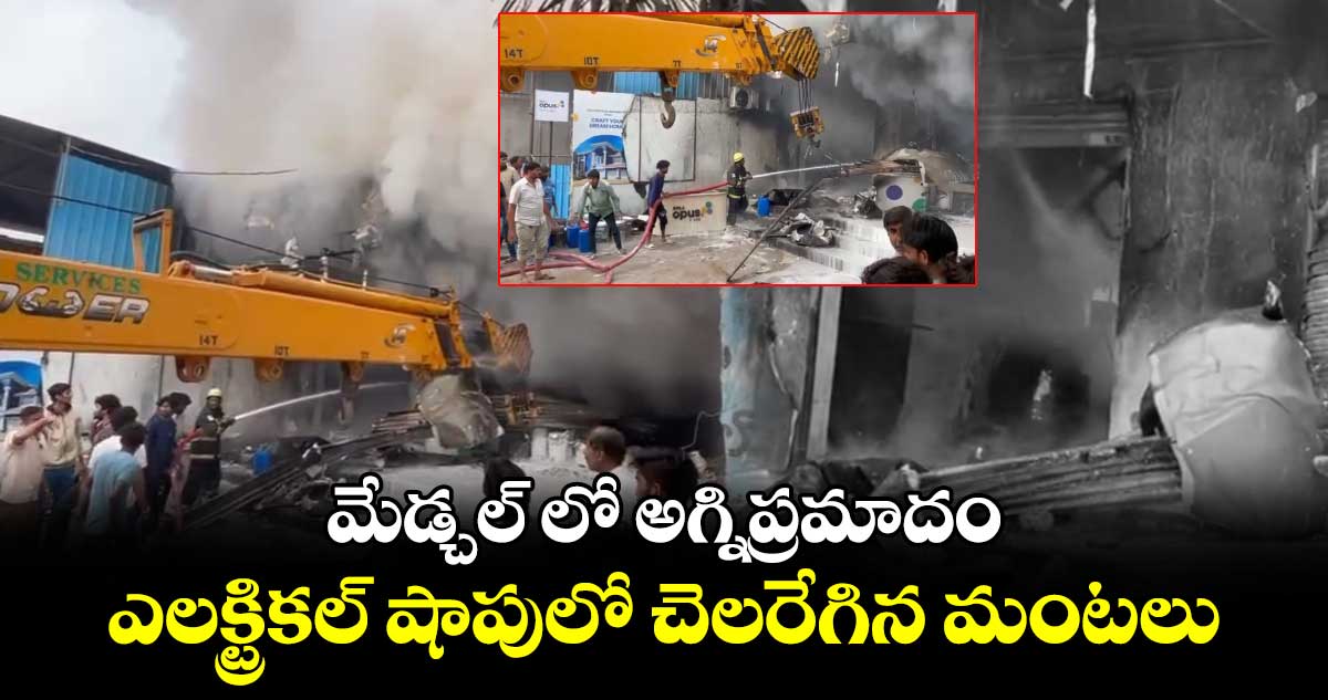 మేడ్చల్ లో అగ్నిప్రమాదం... ఎలక్ట్రికల్ షాపులో చెలరేగిన మంటలు