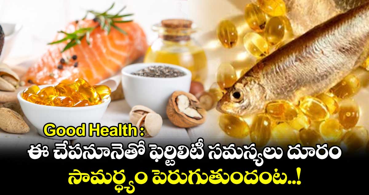 Good Health : ఈ చేపనూనెతో ఫెర్టిలిటీ సమస్యలు దూరం.. సామర్ధ్యం పెరుగుతుందంట..!