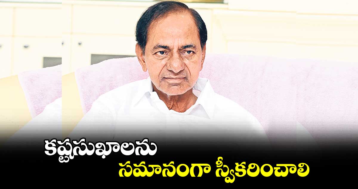 కష్టసుఖాలను సమానంగా స్వీకరించాలి :కేసీఆర్