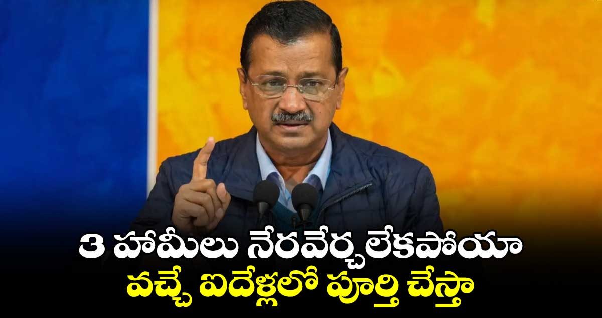 3 హామీలు నేరవేర్చలేకపోయా.. వచ్చే ఐదేళ్లలో పూర్తి చేస్తా: కేజ్రీవాల్