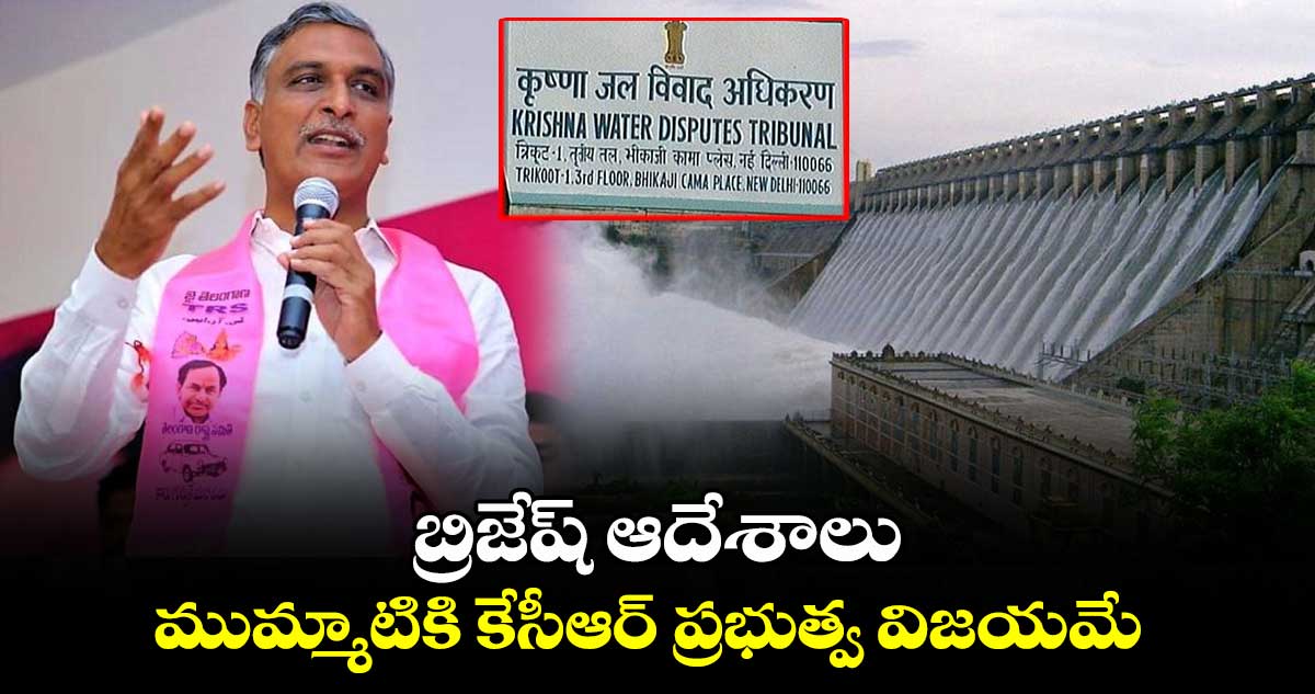 బ్రిజేష్ ఆదేశాలు.. ముమ్మాటికి కేసీఆర్ ప్రభుత్వ విజయమే : హరీశ్ రావు