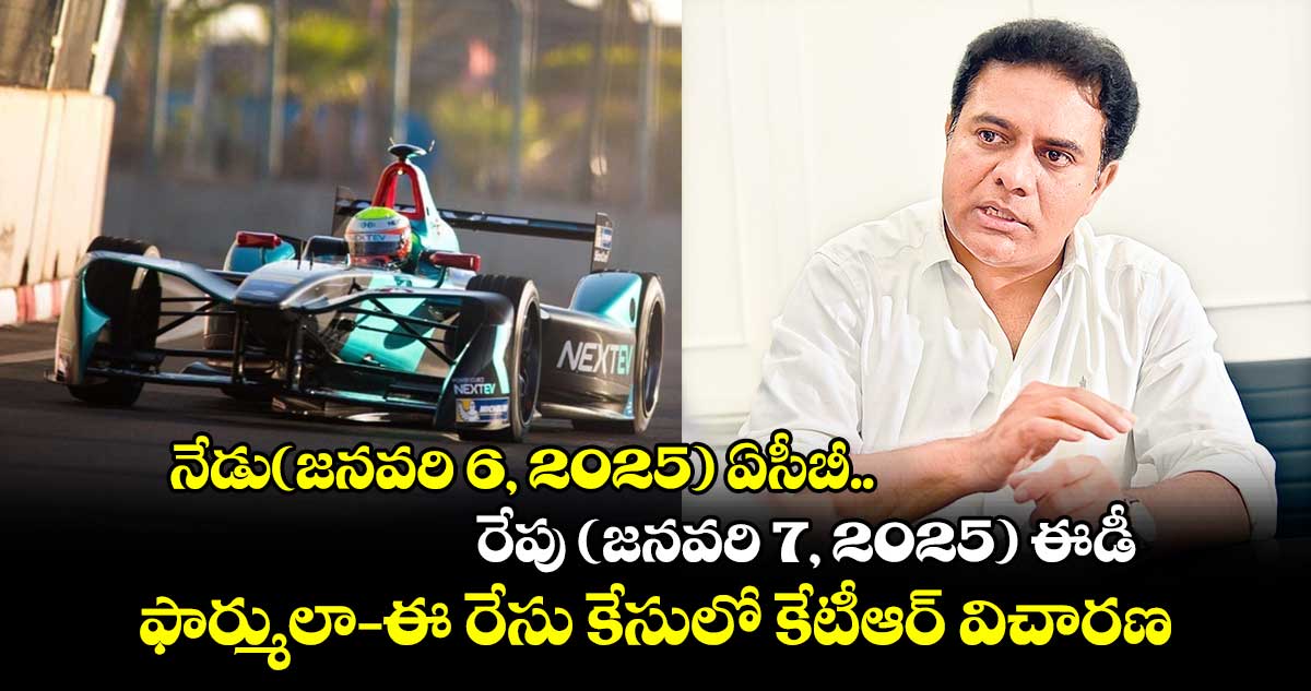 నేడు(జనవరి 6, 2025) ఏసీబీ.. రేపు (జనవరి 7, 2025) ఈడీ.. ఫార్ములా–ఈ రేసు కేసులో కేటీఆర్​ విచారణ