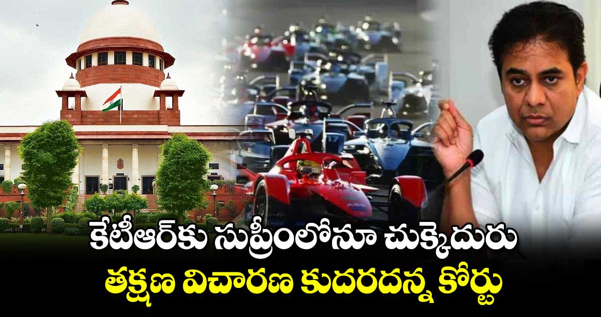 కేటీఆర్⁬కు సుప్రీంలోనూ చుక్కెదురు : తక్షణ విచారణ కుదరదన్న కోర్టు