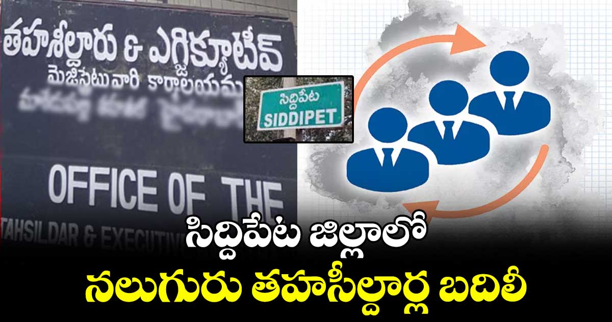 సిద్దిపేట జిల్లాలో నలుగురు తహసీల్దార్ల బదిలీ