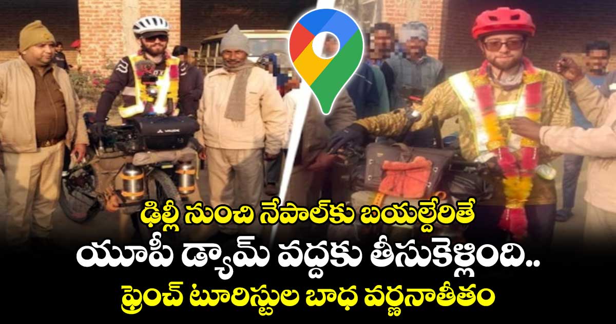 Google Maps: ఢిల్లీ నుంచి నేపాల్⁬కు బయల్దేరితే..యూపీ డ్యామ్ వద్దకు తీసుకెళ్లింది.. ఫ్రెంచ్ టూరిస్టుల బాధ వర్ణనాతీతం