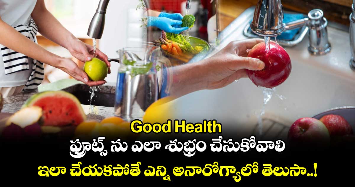 Good Health : ఫ్రూట్స్ ను ఎలా శుభ్రం చేసుకోవాలి.. ఇలా చేయకపోతే ఎన్ని అనారోగ్యాలో తెలుసా..!