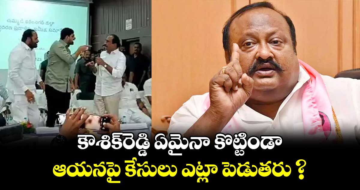 కౌశిక్‌‌రెడ్డి ఏమైనా కొట్టిండా.. ఆయనపై కేసులు ఎట్లా పెడుతరు ?