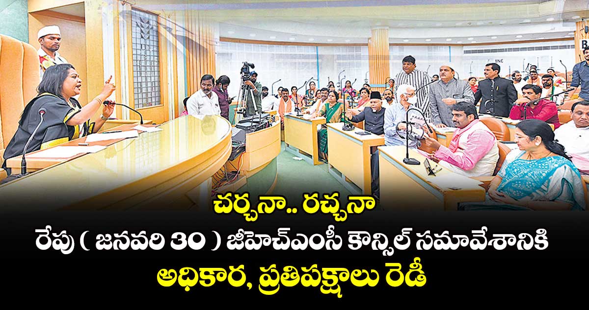 చర్చనా.. రచ్చనా: రేపు ( జనవరి 30 ) జీహెచ్ఎంసీ కౌన్సిల్ సమావేశానికి అధికార, ప్రతిపక్షాలు రెడీ 