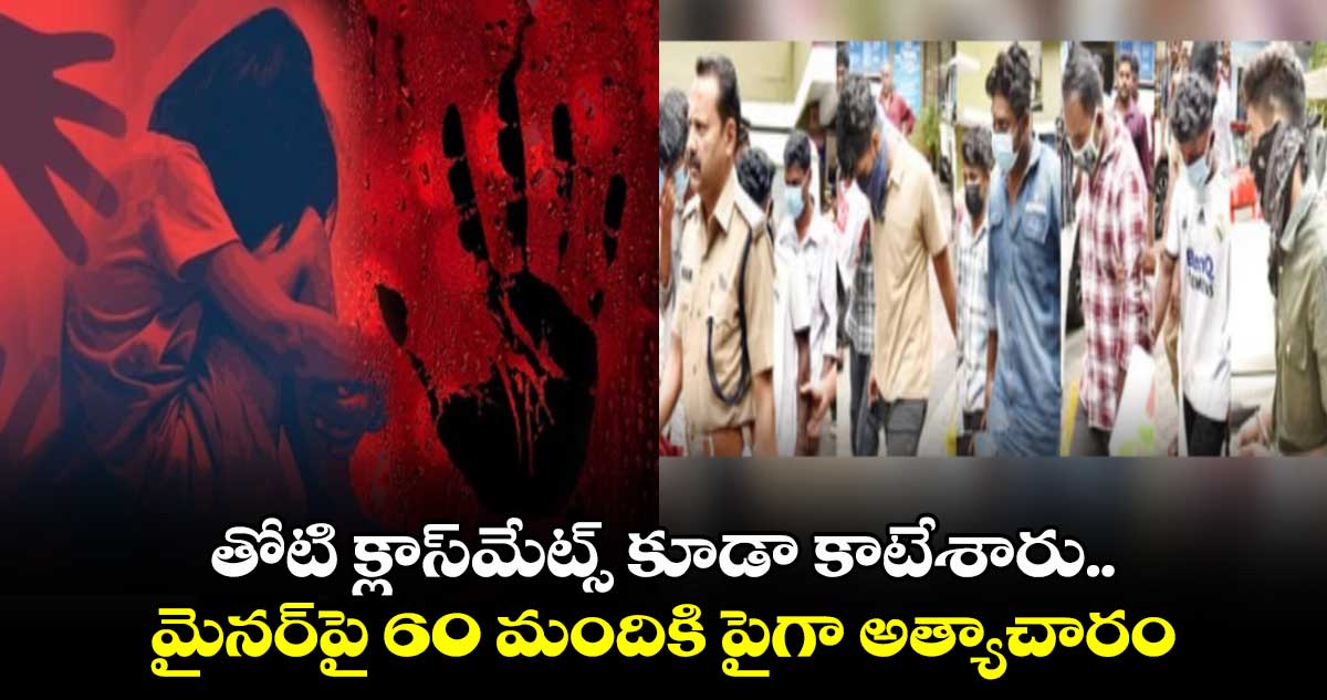 తోటి క్లాస్‌మేట్స్‌ కూడా కాటేశారు.. మైనర్‌పై 60 మందికి పైగా అత్యాచారం