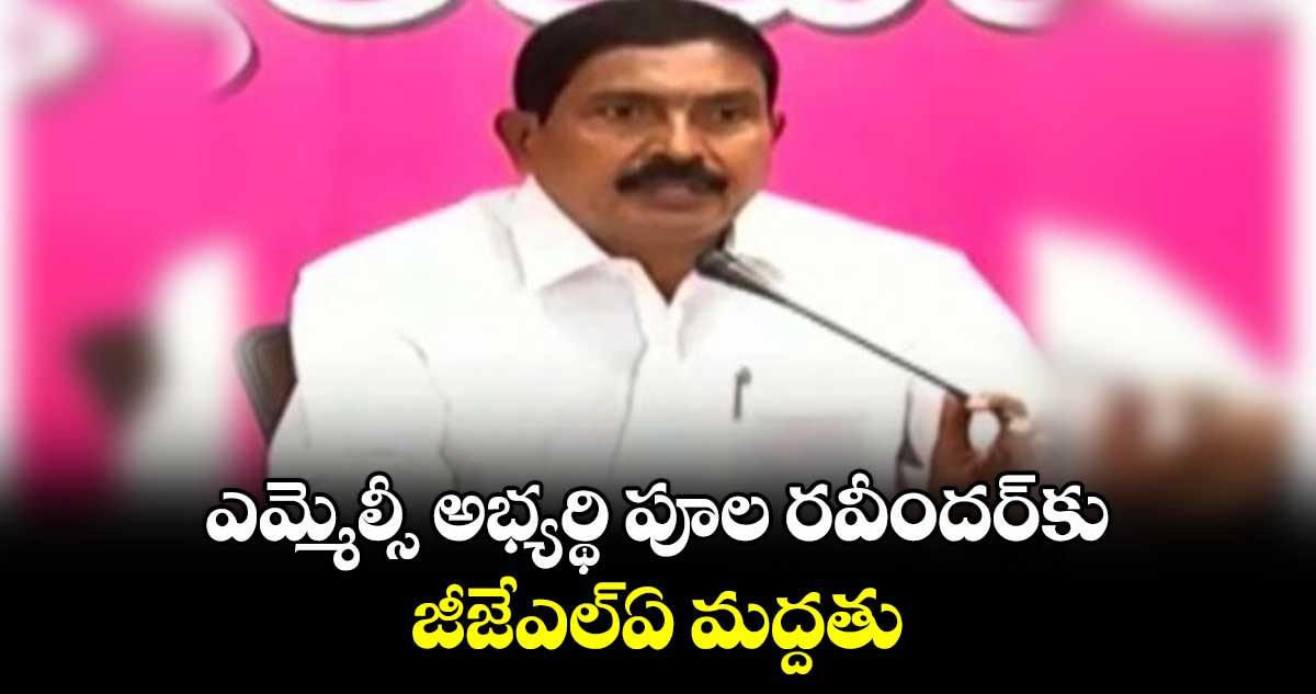 ఎమ్మెల్సీ అభ్యర్థి పూల రవీందర్‌‌కు​ జీజేఎల్ఏ మద్దతు