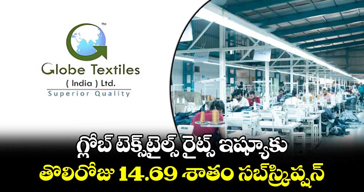 గ్లోబ్ టెక్స్⁬టైల్స్ రైట్స్ ఇష్యూకు..తొలిరోజు 14.69 శాతం సబ్​స్క్రిప్షన్​