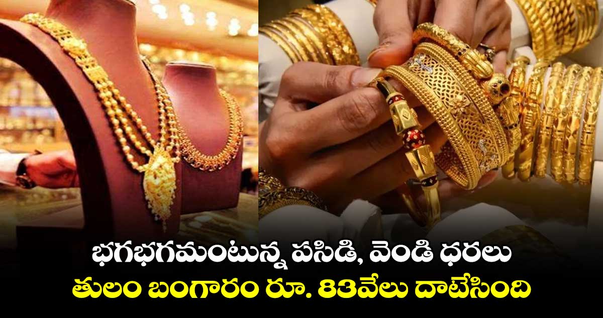 భగభగమంటున్న పసిడి, వెండి ధరలు.. తులం బంగారం రూ. 83వేలు దాటేసింది