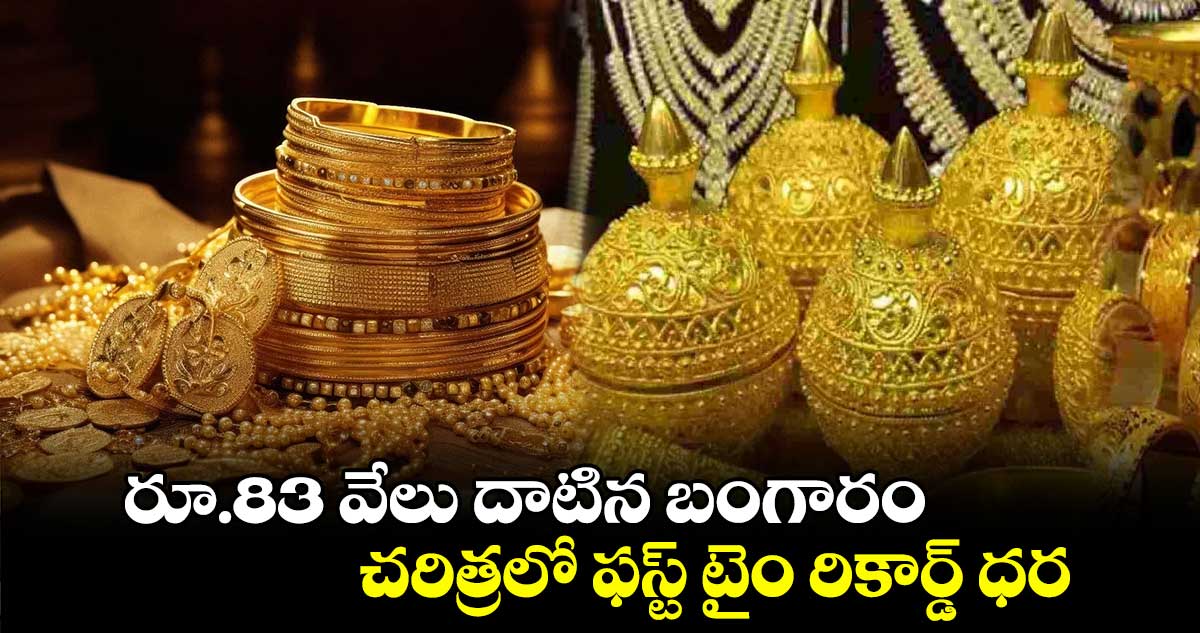 రూ.83 వేలు దాటిన బంగారం : చరిత్రలో ఫస్ట్ టైం రికార్డ్ ధర