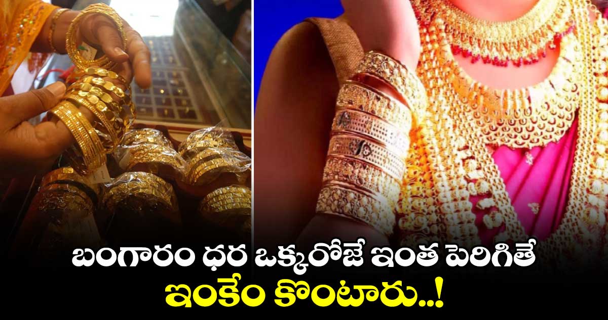 Gold Rate Today: బంగారం ధర ఒక్కరోజే ఇంత పెరిగితే ఇంకేం కొంటారు..!