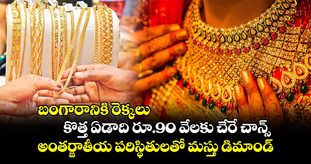 బంగారానికి రెక్కలు.. కొత్త ఏడాది రూ.90 వేలకు చేరే చాన్స్..​ అంతర్జాతీయ పరిస్థితులతో మస్తు డిమాండ్​