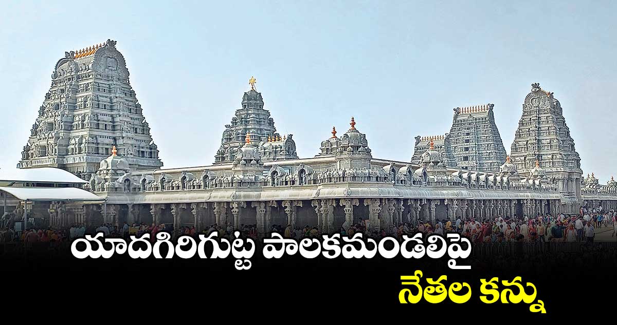 యాదగిరిగుట్ట పాలకమండలిపై నేతల కన్ను