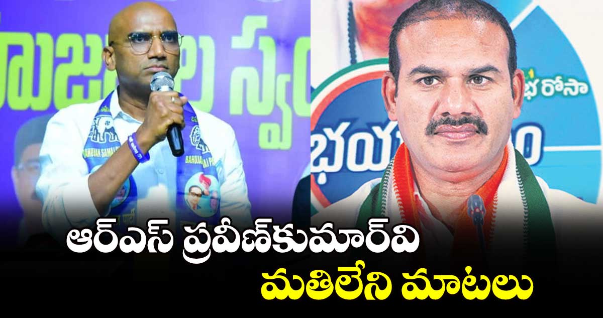 ఆర్ఎస్ ప్రవీణ్​కుమార్​వి మతిలేని మాటలు