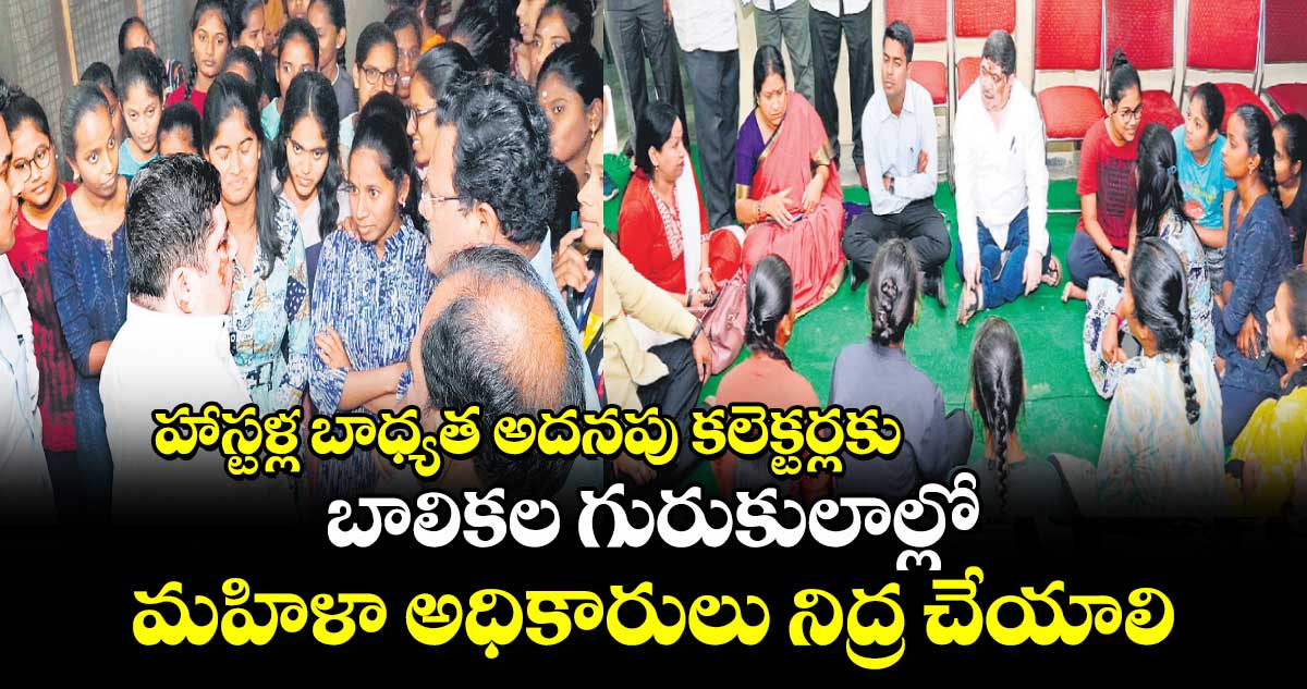 హాస్టళ్ల బాధ్యత అదనపు కలెక్టర్లకు.. బాలికల గురుకులాల్లో మహిళా అధికారులు నిద్ర చేయాలి