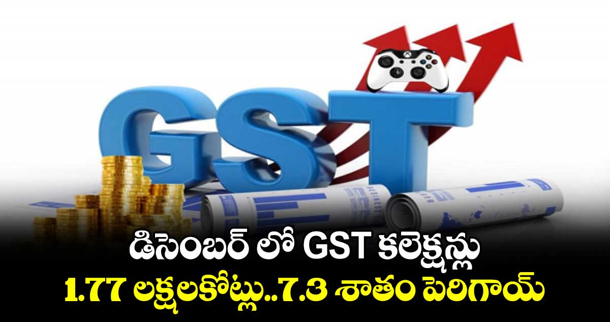 GST Collections: డిసెంబర్ లో GST  కలెక్షన్లు..1.77 లక్షలకోట్లు..7.3 శాతం పెరిగాయ్