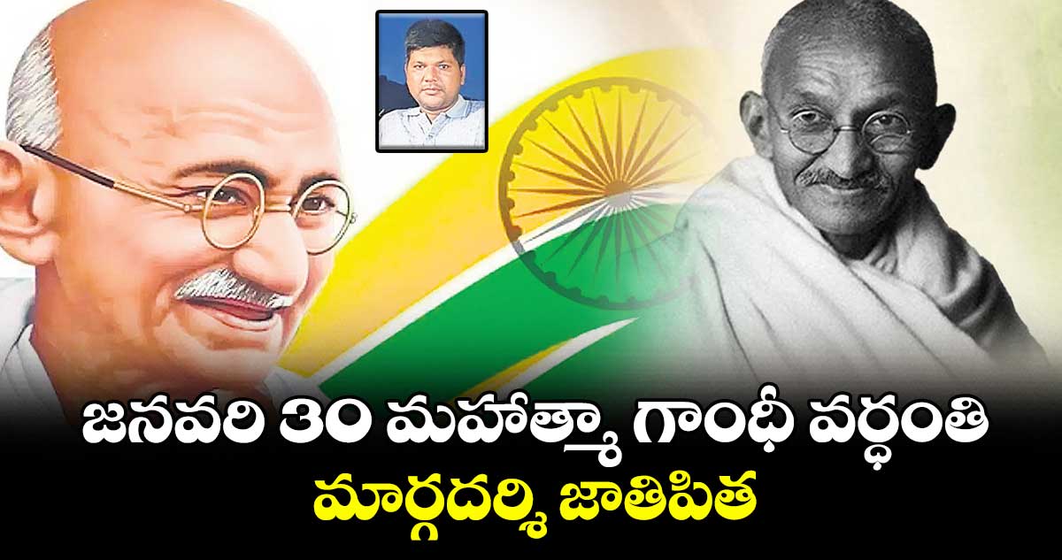 జనవరి 30 మహాత్మా గాంధీ వర్ధంతి:మార్గదర్శి జాతిపిత