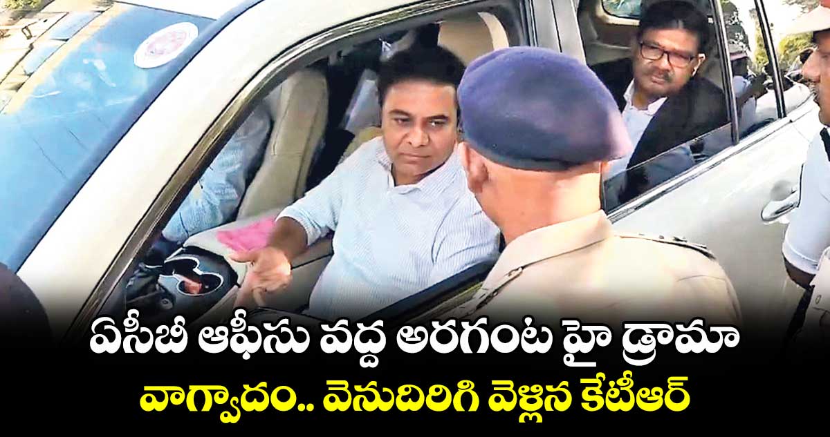 ఏసీబీ ఆఫీసు వద్ద అరగంట హై డ్రామా.. వాగ్వాదం.. వెనుదిరిగి వెళ్లిన కేటీఆర్