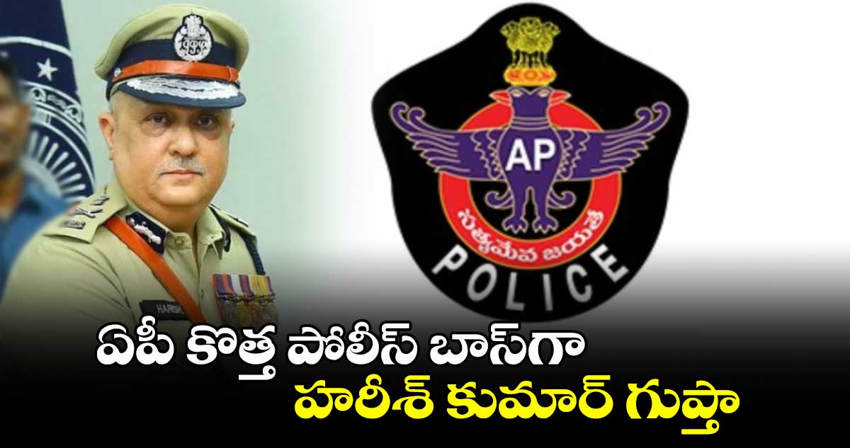 ఏపీ కొత్త పోలీస్ బాస్‌గా హరీశ్‌ కుమార్‌ గుప్తా 