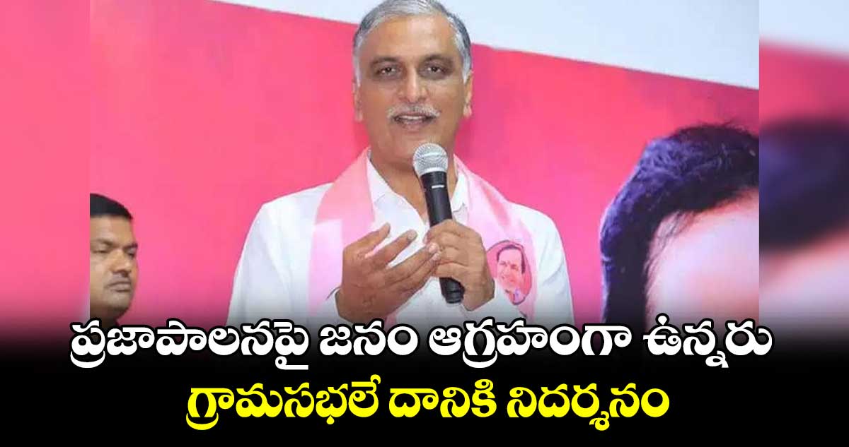 ప్రజాపాలనపై జనం ఆగ్రహంగా ఉన్నరు..గ్రామసభలే దానికినిదర్శనం: హరీశ్​ రావు