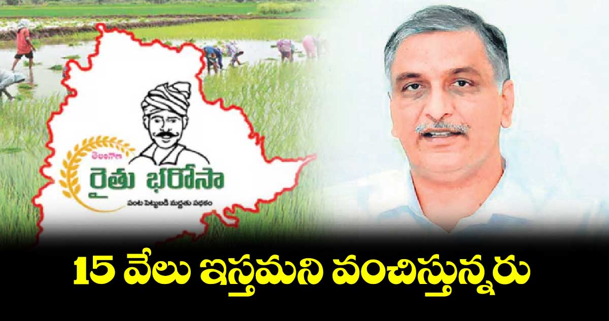 15 వేలు ఇస్తమని వంచిస్తున్నరు : హరీశ్ రావు