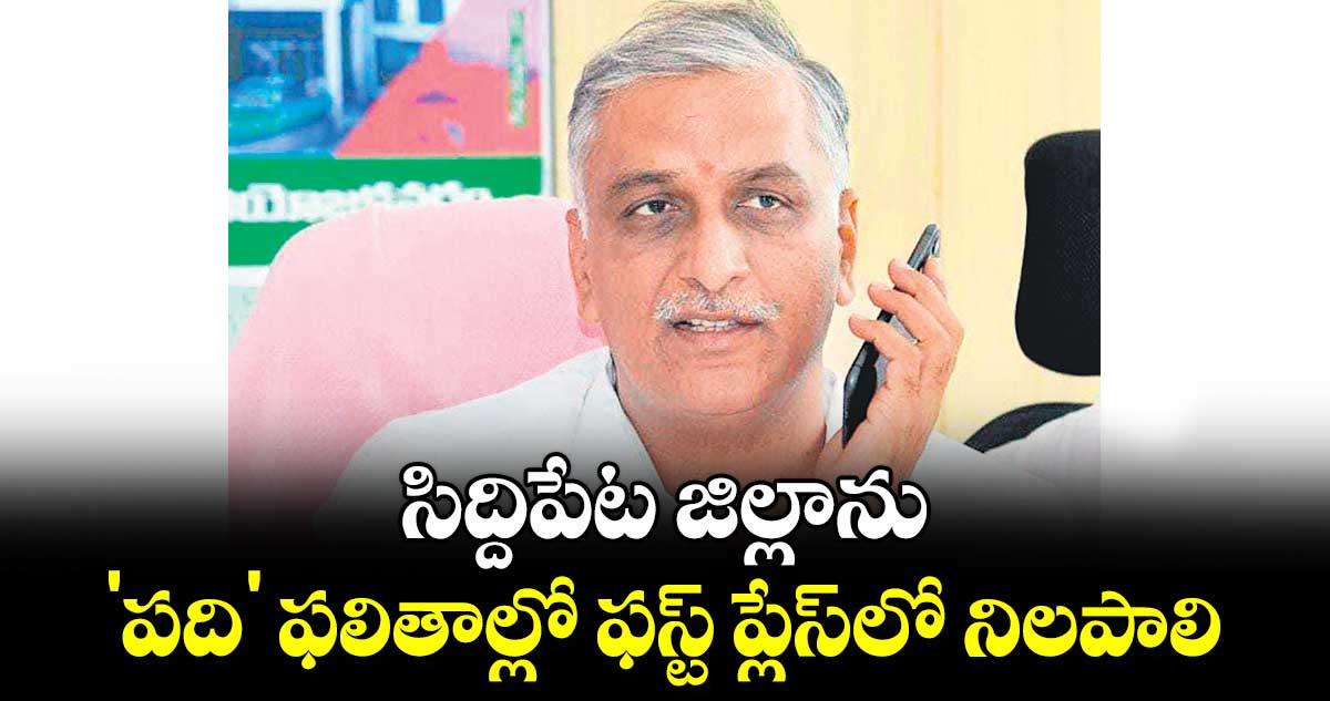 సిద్దిపేట జిల్లాను 'పది' ఫలితాల్లో ఫస్ట్​ ప్లేస్​లో నిలపాలి : మాజీ మంత్రి హరీశ్​రావు