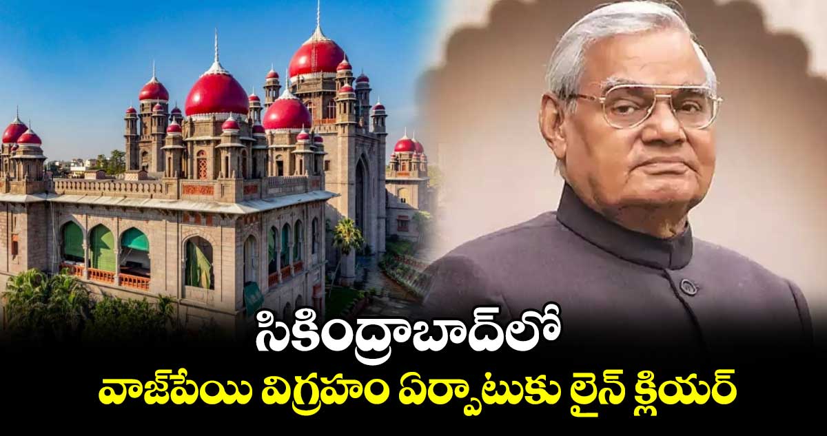 సికింద్రాబాద్‌‌‌‌ లో  వాజ్‌‌‌‌పేయి విగ్రహం ఏర్పాటుకు లైన్ క్లియర్