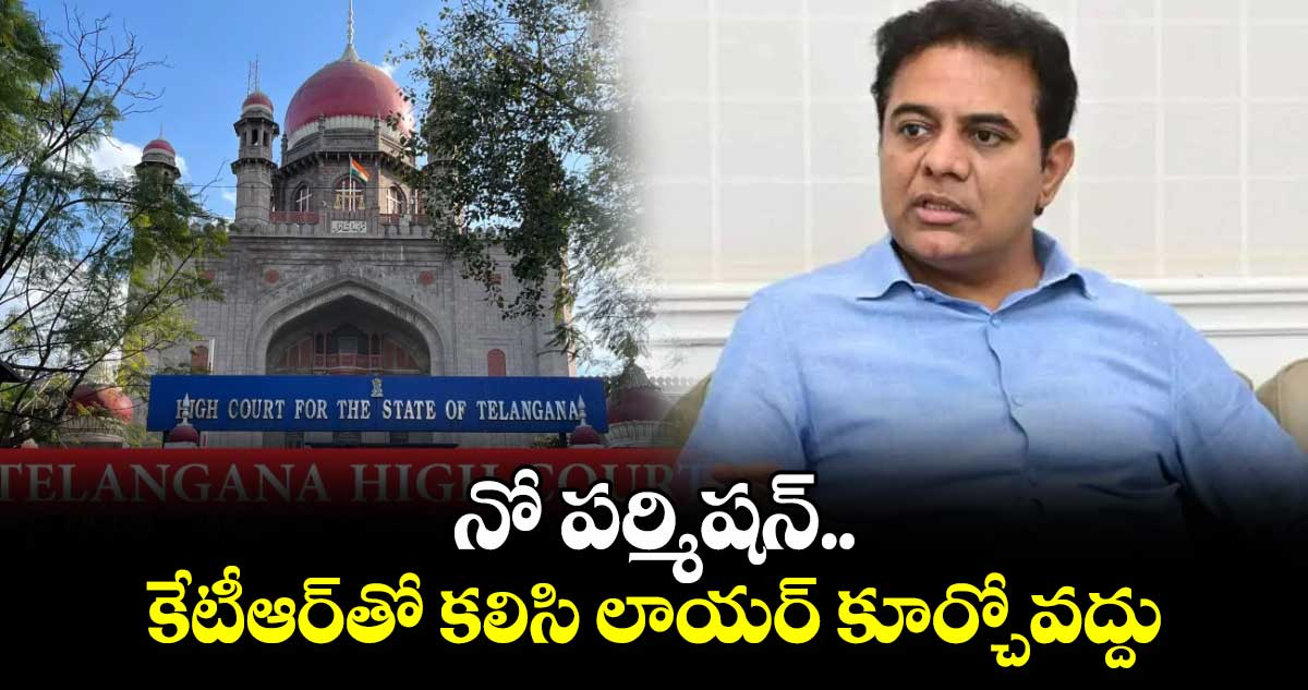 నో పర్మిషన్.. కేటీఆర్ తో కలిసి లాయర్ కూర్చోవద్దు : హైకోర్టు