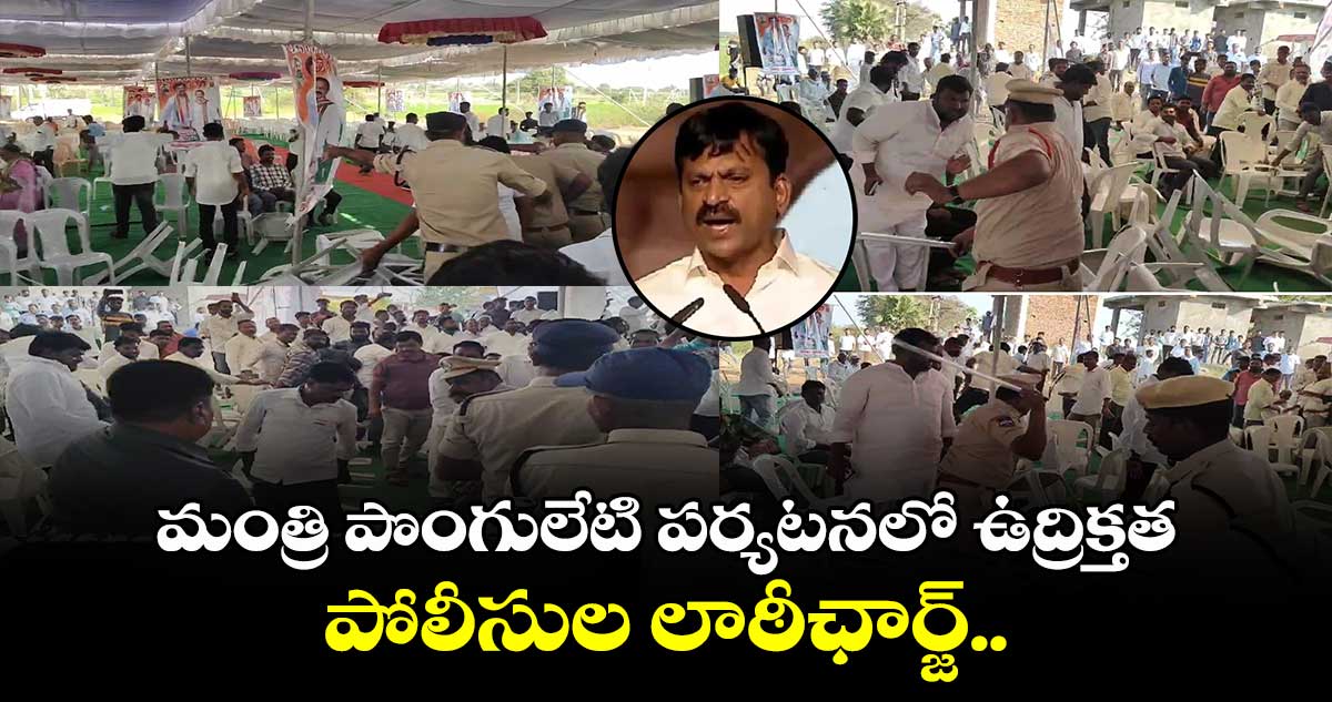 మంత్రి పొంగులేటి పర్యటనలో ఉద్రిక్తత: పోలీసుల లాఠీఛార్జ్.. 