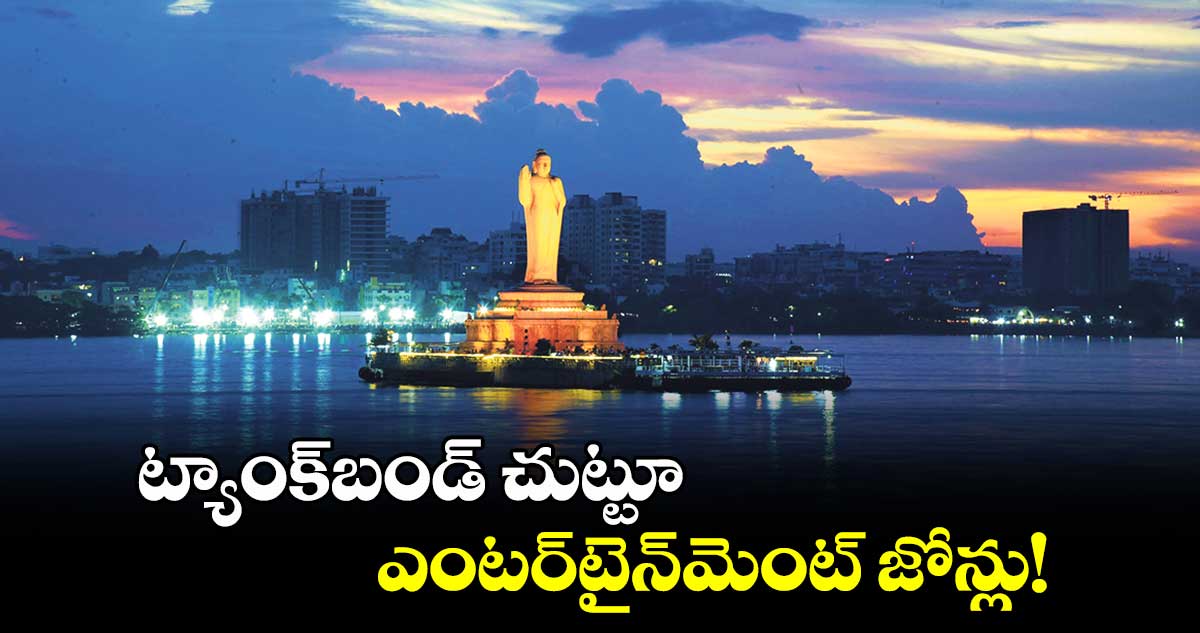 ట్యాంక్​బండ్​ చుట్టూ ఎంటర్​టైన్​మెంట్ ​జోన్లు!