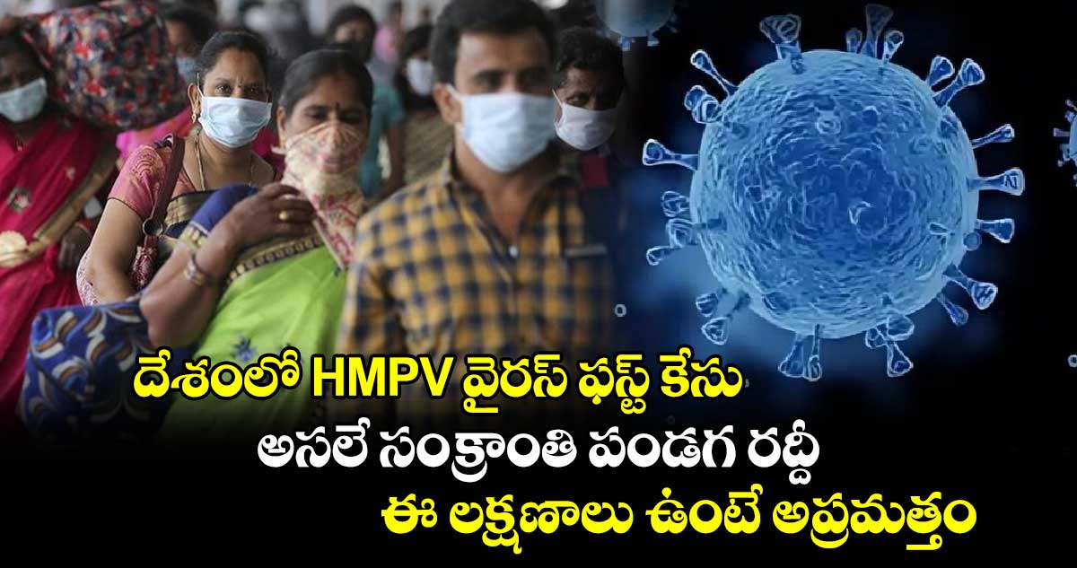 దేశంలో HMPV వైరస్ ఫస్ట్ కేసు.. అసలే సంక్రాంతి పండగ రద్దీ.. ఈ లక్షణాలు ఉంటే అప్రమత్తం