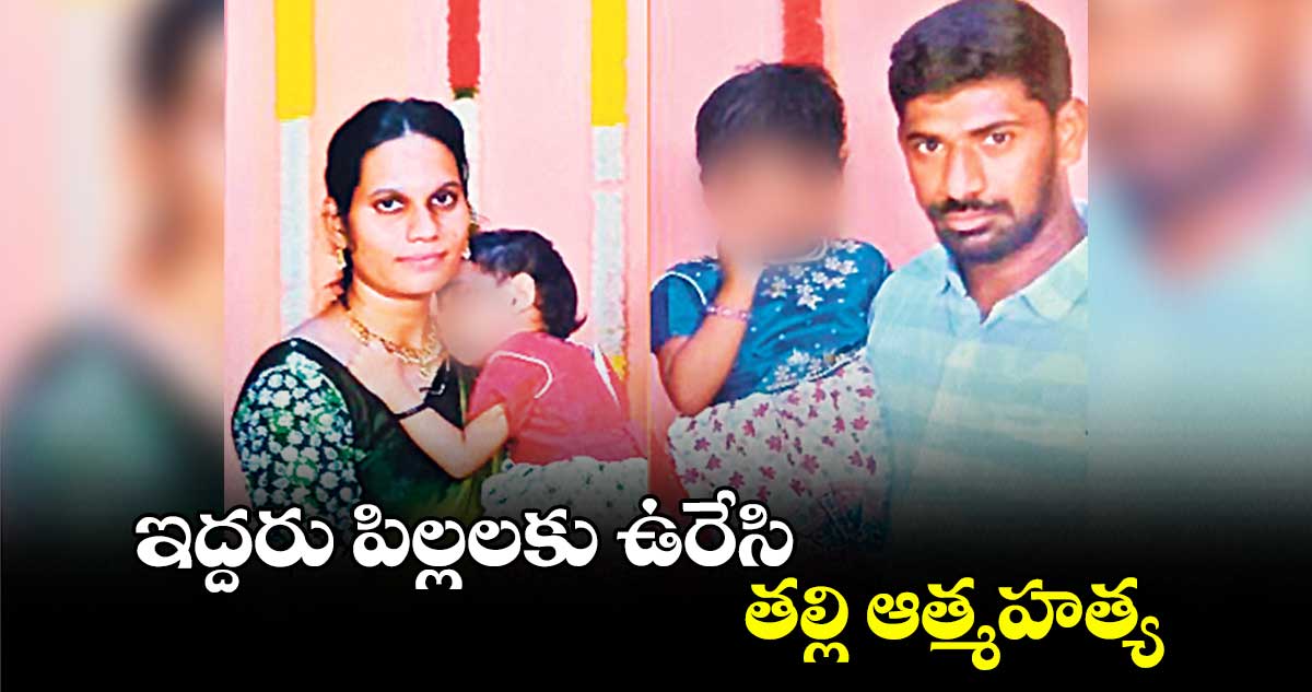 ఇద్దరు పిల్లలకు ఉరేసి తల్లి ఆత్మహత్య