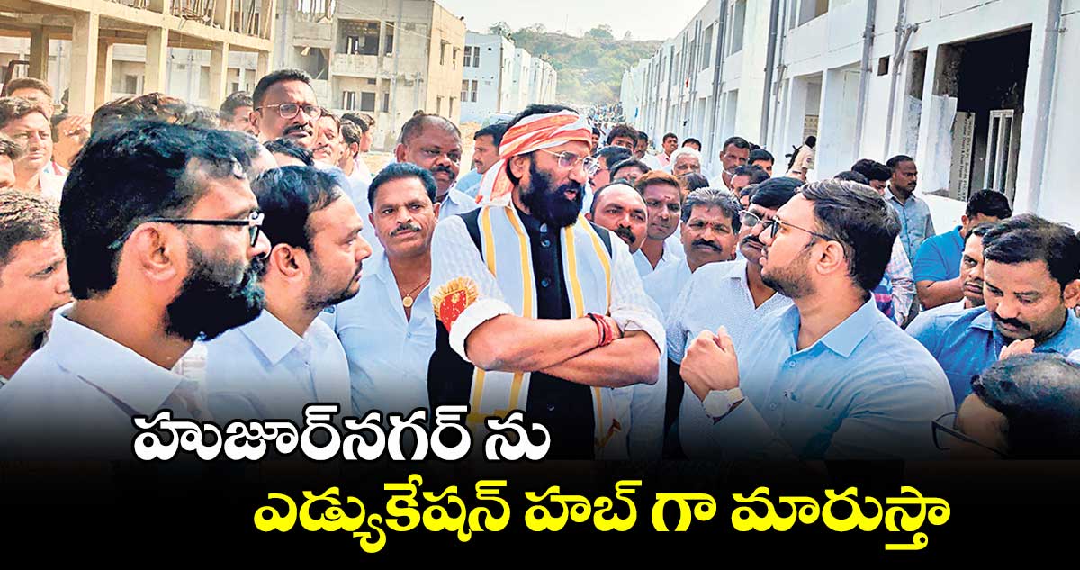 హుజూర్‌‌నగర్ ను ఎడ్యుకేషన్ హబ్ గా మారుస్తా : మంత్రి ఉత్తమ్ కుమార్ రెడ్డి