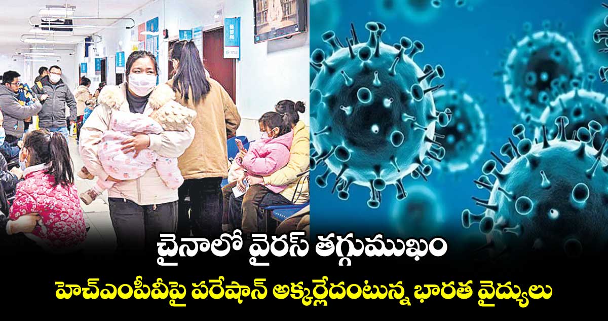 చైనాలో వైరస్ తగ్గుముఖం.. హెచ్ఎంపీవీపై పరేషాన్ అక్కర్లేదంటున్న భారత వైద్యులు