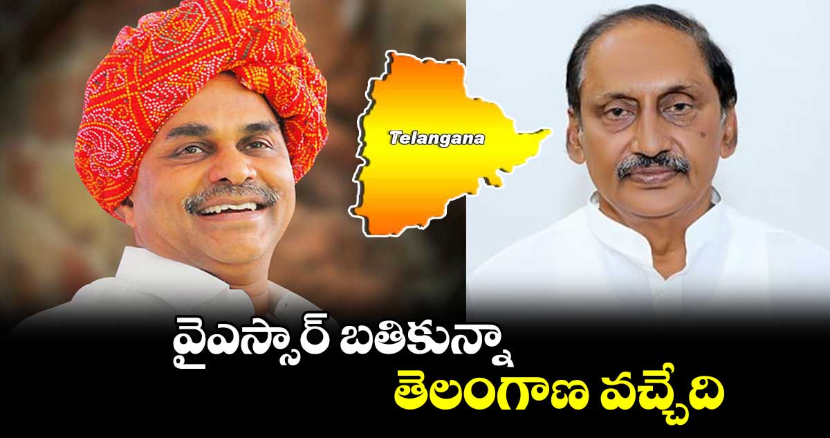 వైఎస్సార్ బతికున్నా తెలంగాణ వచ్చేది