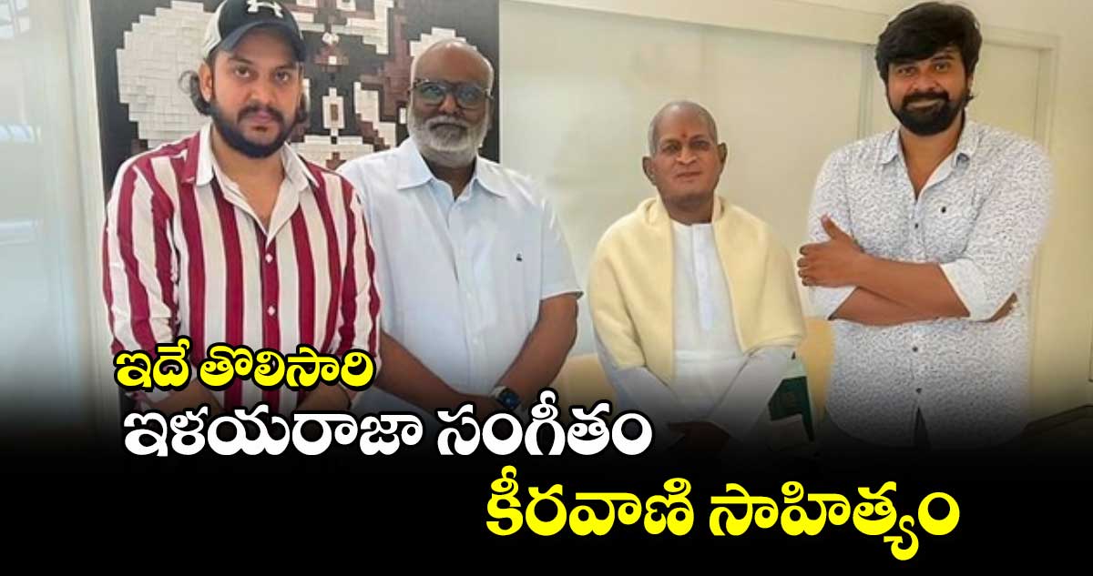 ఇదే తొలిసారి: ఇళయరాజా సంగీతం.. కీరవాణి సాహిత్యం