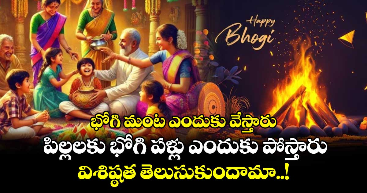 Sankranti Special: భోగి మంట ఎందుకు వేస్తారు.. పిల్లలకు భోగి పళ్లు ఎందుకు పోస్తారు.. విశిష్ఠత తెలుసుకుందామా..!