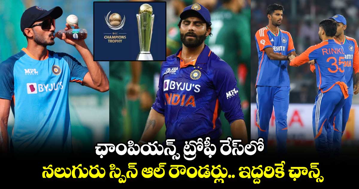 Champions Trophy 2025: ఛాంపియన్స్ ట్రోఫీ రేస్‌లో నలుగురు స్పిన్ ఆల్ రౌండర్లు.. ఇద్దరికే ఛాన్స్ 