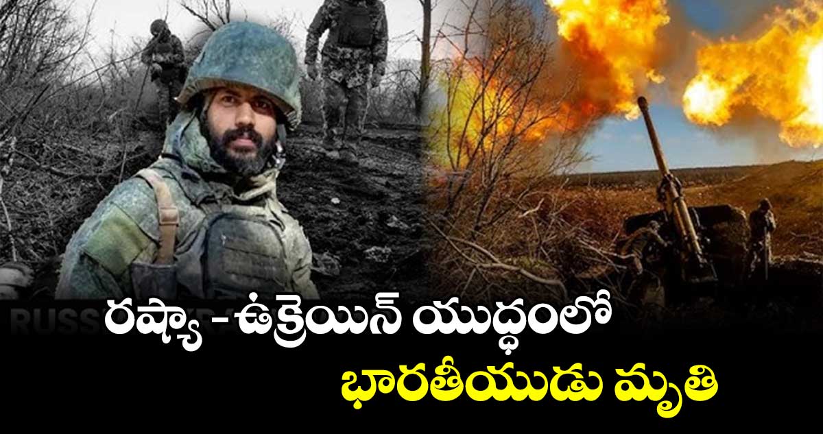 రష్యా- ఉక్రెయిన్ యుద్ధంలో భారతీయుడు మృతి