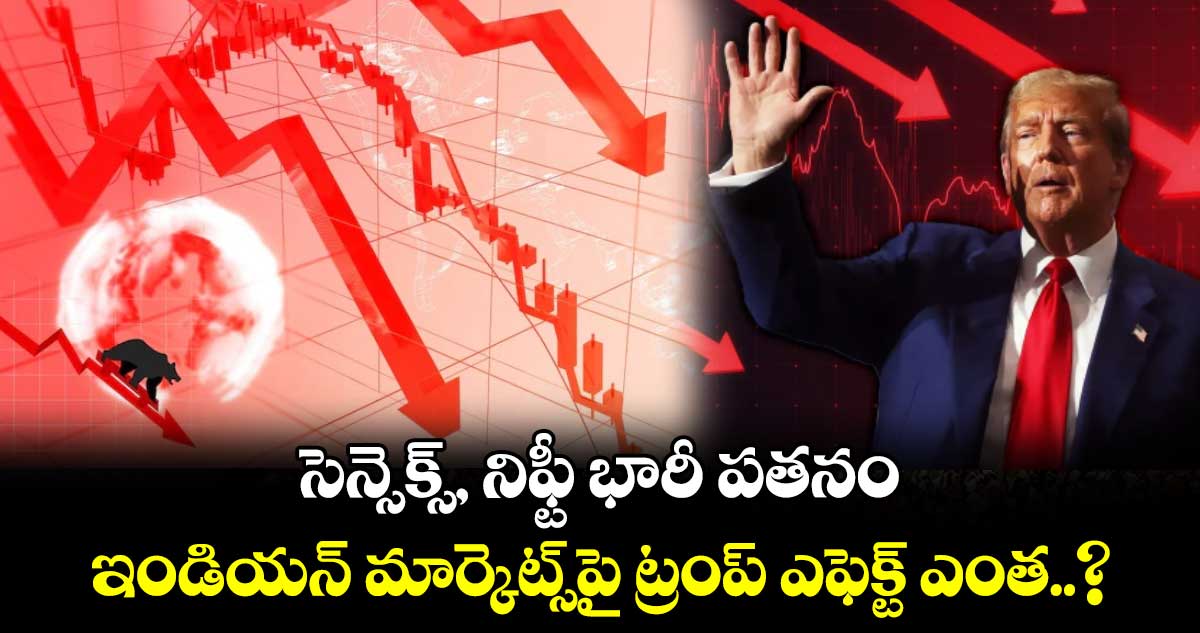 సెన్సెక్స్, నిఫ్టీ భారీ పతనం.. ఇండియన్ మార్కెట్స్⁭పై ట్రంప్ ఎఫెక్ట్ ఎంత..?