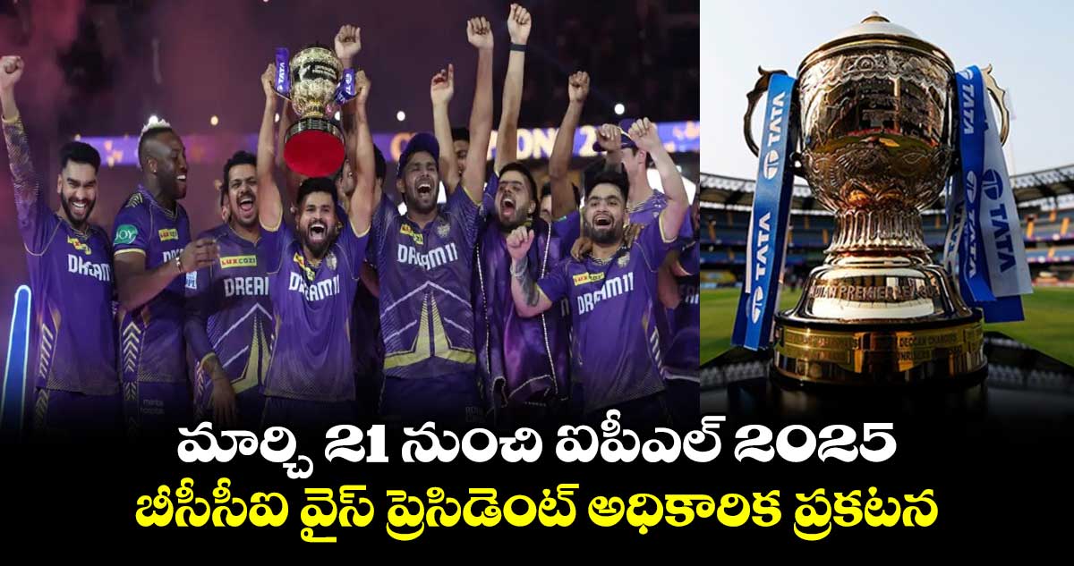 IPL 2025: మార్చి 21 నుంచి ఐపీఎల్ 2025.. బీసీసీఐ వైస్ ప్రెసిడెంట్ అధికారిక ప్రకటన