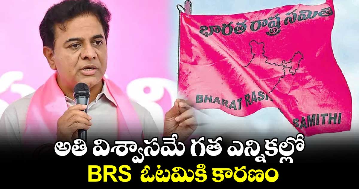 అతి విశ్వాసమే గత ఎన్నికల్లో BRS  ఓటమికి కారణం: కేటీఆర్