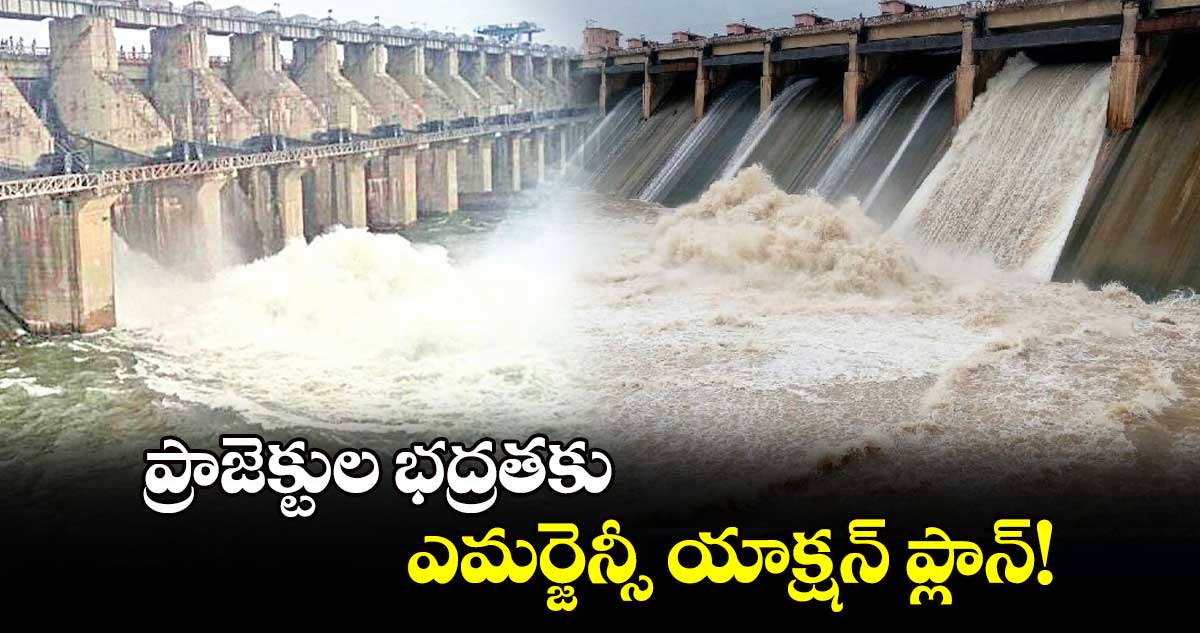 ప్రాజెక్టుల భద్రతకు ఎమర్జెన్సీ యాక్షన్​ ప్లాన్!