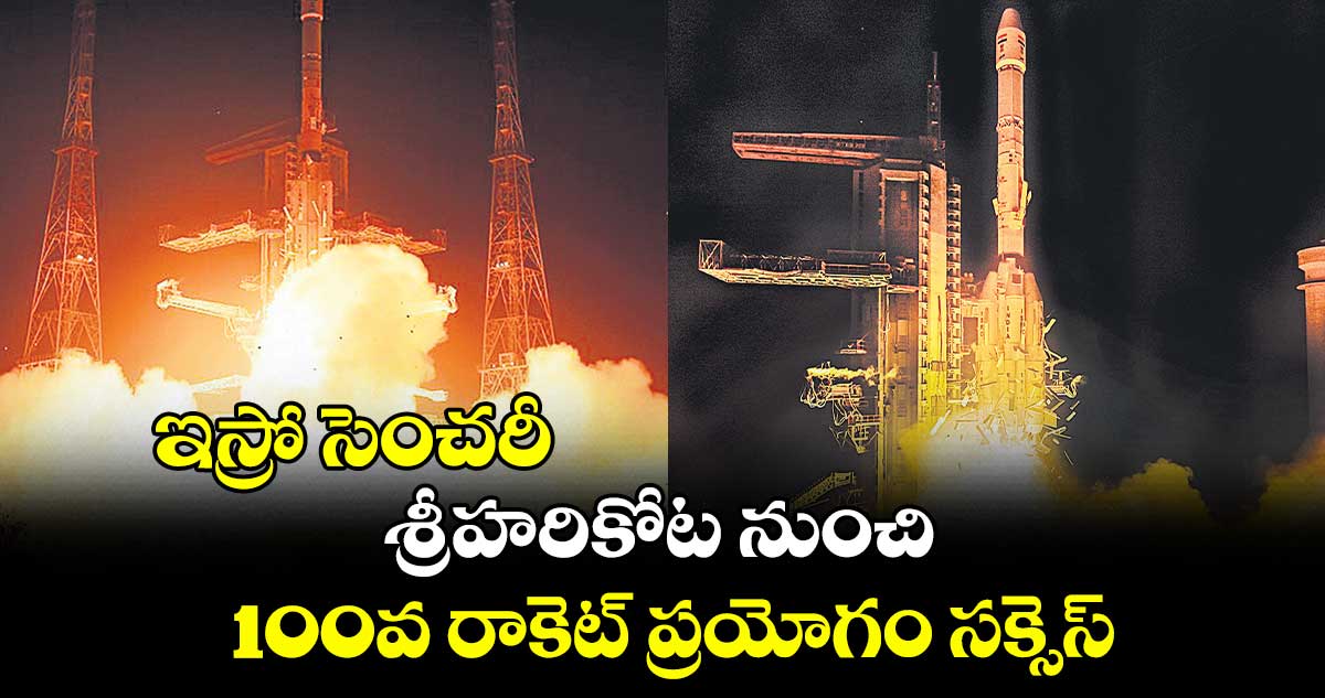 ఇస్రో సెంచరీ: శ్రీహరికోట నుంచి 100వ రాకెట్ ప్రయోగం సక్సెస్