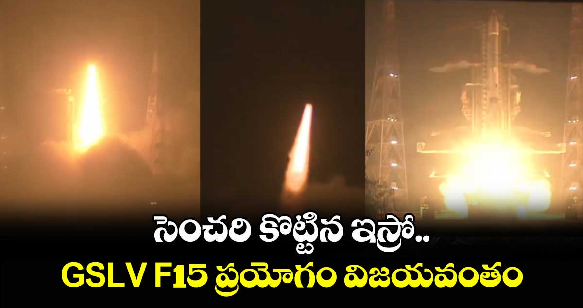 సెంచరి కొట్టిన ఇస్రో.. GSLV F-15 ప్రయోగం విజయవంతం